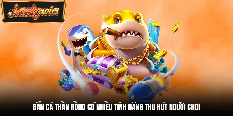 Bắn cá thần rồng có nhiều tính năng thu hút người chơi